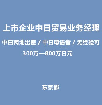 上市企业中日贸易业务经理（中日两地出差 / 中日母语者 / 无经验可/300万—800万日元）J407